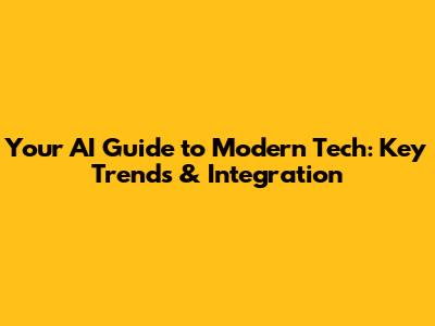Your AI Guide to Modern Tech: Key Trends & Integration