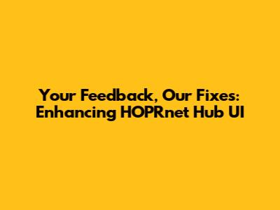 Your Feedback, Our Fixes: Enhancing HOPRnet Hub UI