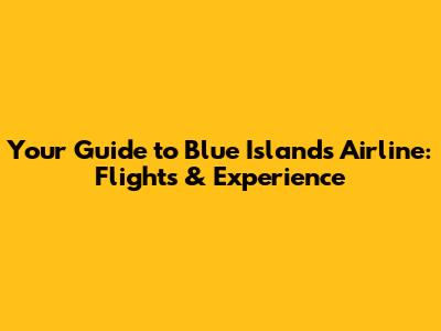 Your Guide to Blue Islands Airline: Flights & Experience