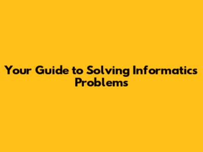 Your Guide to Solving Informatics Problems