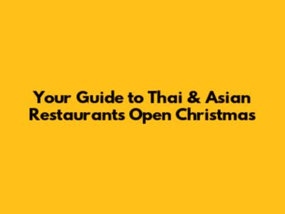 Your Guide to Thai & Asian Restaurants Open Christmas