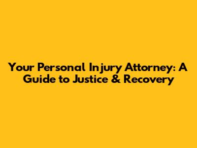 Your Personal Injury Attorney: A Guide to Justice & Recovery