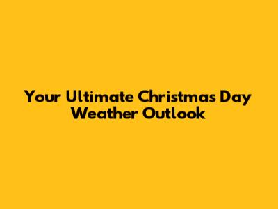 Your Ultimate Christmas Day Weather Outlook