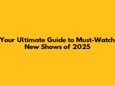 Your Ultimate Guide to Must-Watch New Shows of 2025