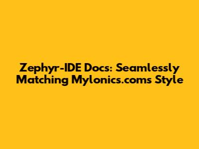 Zephyr-IDE Docs: Seamlessly Matching Mylonics.com's Style