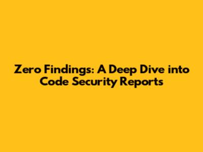 Zero Findings: A Deep Dive into Code Security Reports