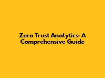 Zero Trust Analytics: A Comprehensive Guide