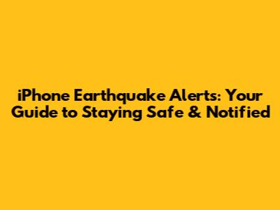 iPhone Earthquake Alerts: Your Guide to Staying Safe & Notified