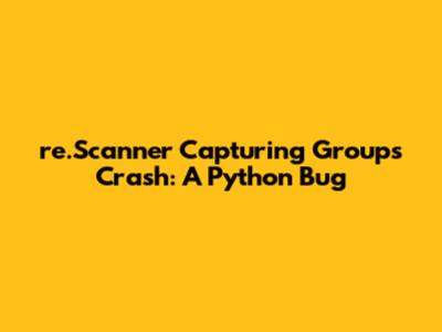 re.Scanner Capturing Groups Crash: A Python Bug
